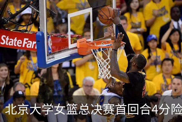 北京大学女篮总决赛首回合4分险胜北京师大 李星诺15+7+7断难救主